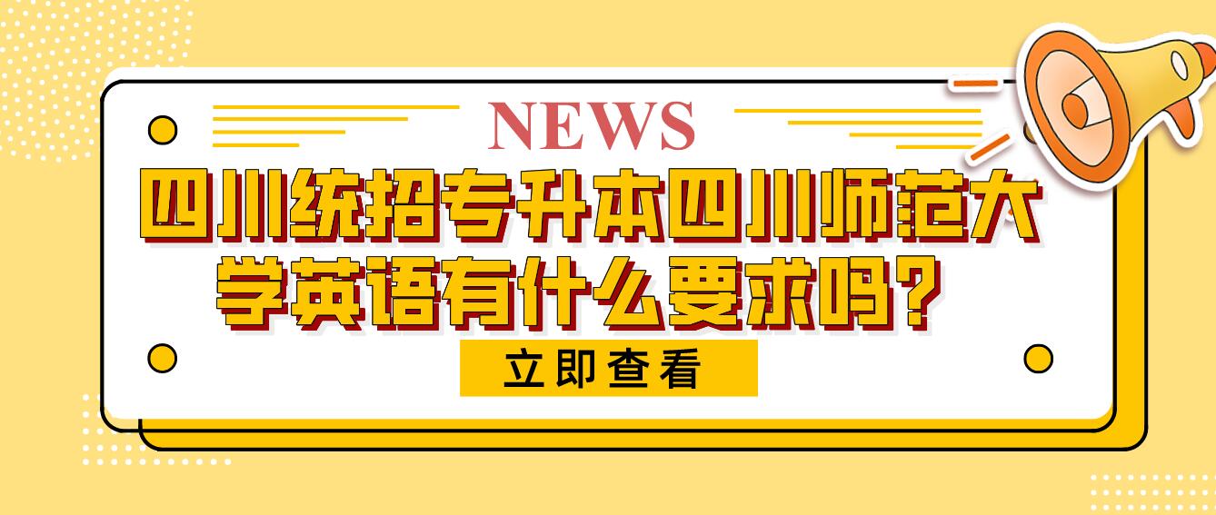 四川統(tǒng)招專升本四川師范大學(xué)英語有什么要求嗎？