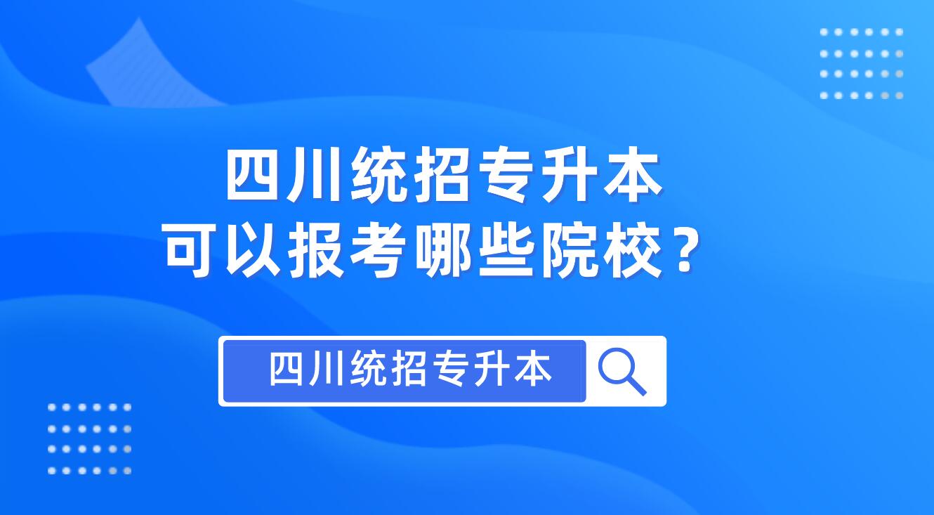 四川統(tǒng)招專升本可以報考哪些院校？