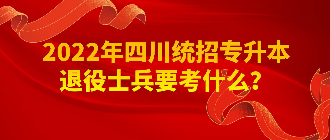 2023年四川統(tǒng)招專升本退役士兵要考什么？