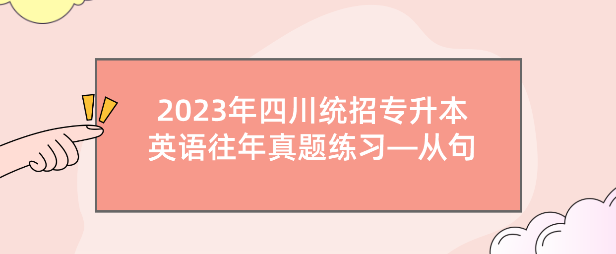 2023年四川統(tǒng)招專升本英語往年真題練習(xí)—從句