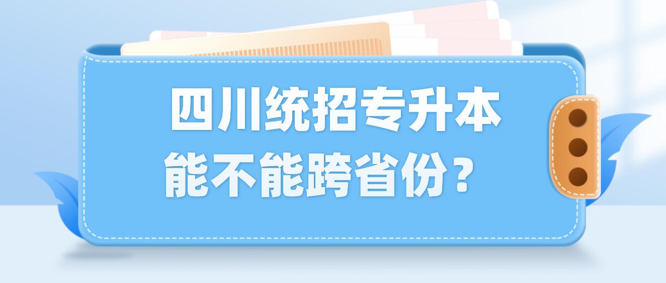  四川統(tǒng)招專升本能不能跨省份？