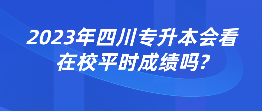 2023年四川專升本會(huì)看在校平時(shí)成績(jī)嗎?