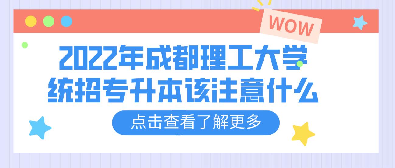 2023年成都理工大學統(tǒng)招專升本該注意什么？