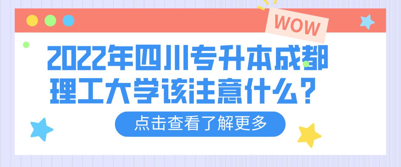 2022年四川專升本成都理工大學(xué)該注意什么？