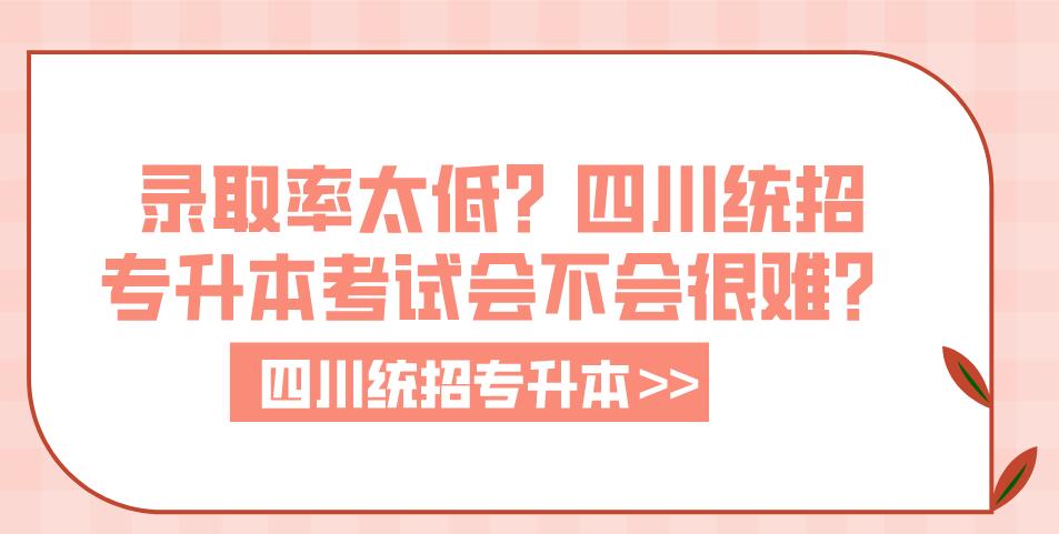 錄取率太低？四川統(tǒng)招專升本考試會不會很難？