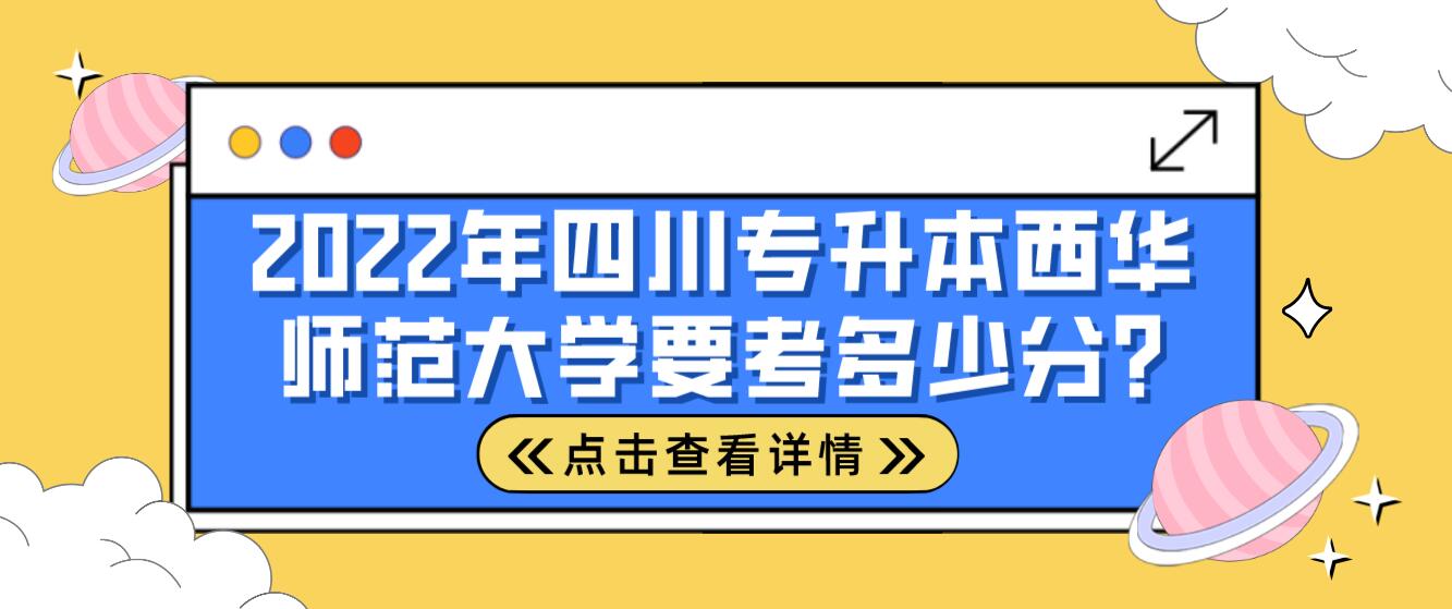 2022年四川專升本西華師范大學要考多少分?