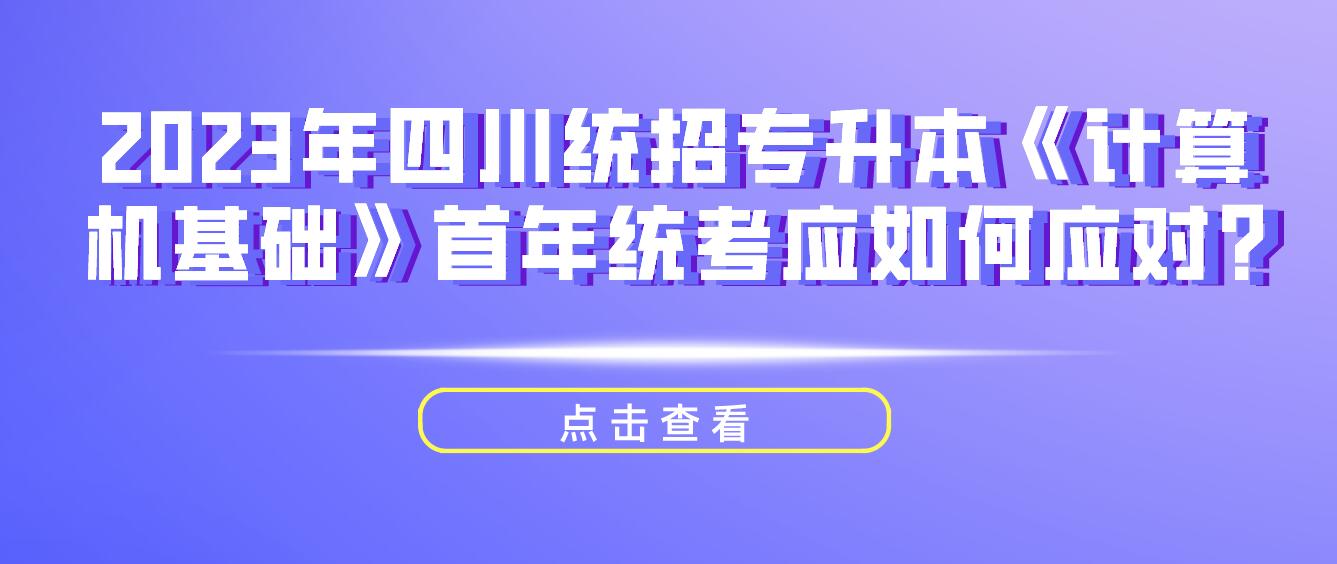 2023年四川統(tǒng)招專升本《計(jì)算機(jī)基礎(chǔ)》首年統(tǒng)考應(yīng)如何應(yīng)對?