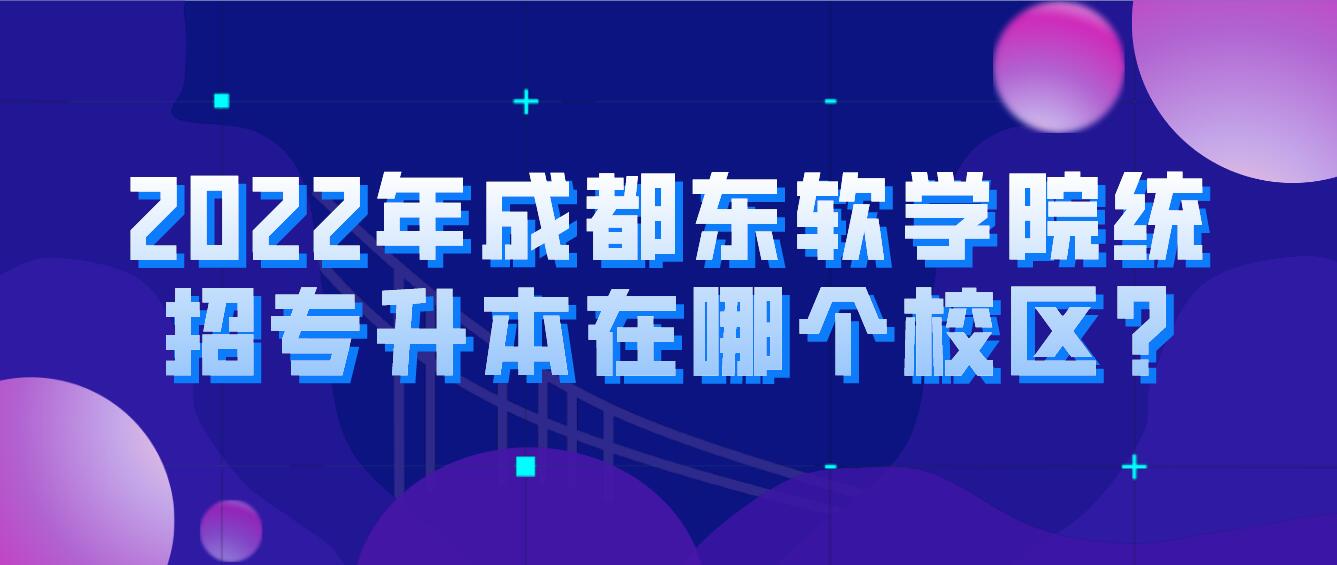 2023年成都東軟學院統(tǒng)招專升本在哪個校區(qū)?