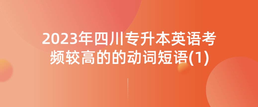 2023年四川專升本英語考頻較高的的動(dòng)詞短語(1)