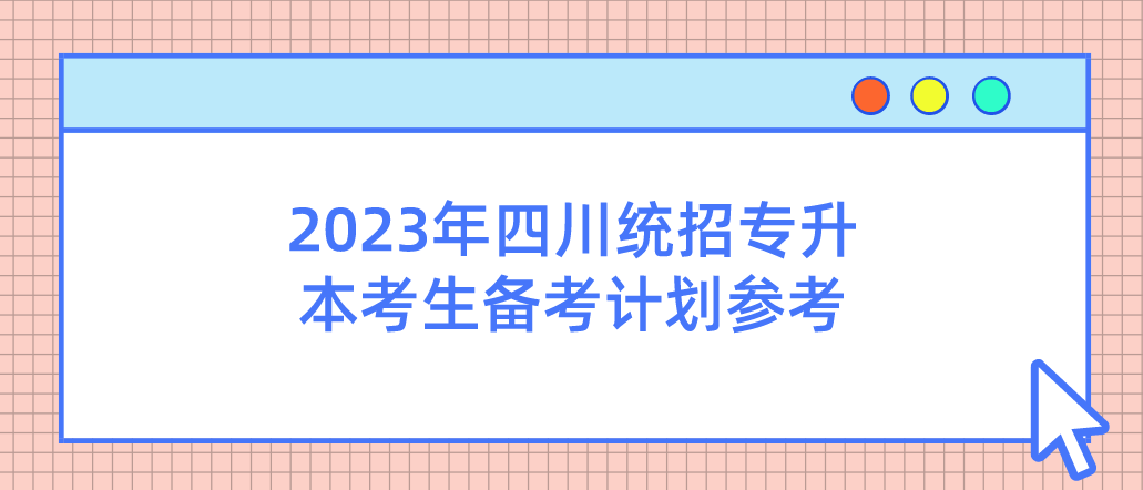 2023年四川統(tǒng)招專(zhuān)升本考生備考計(jì)劃參考