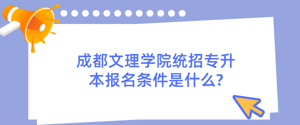 成都文理學院統(tǒng)招專升本報名條件是什么?