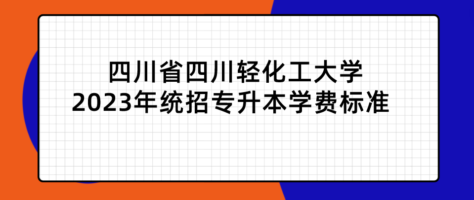 四川省四川輕化工大學2023年統(tǒng)招專升本學費標準(圖1)