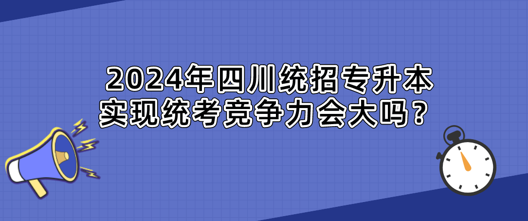 2024年四川統(tǒng)招專(zhuān)升本實(shí)現(xiàn)統(tǒng)考競(jìng)爭(zhēng)力會(huì)大嗎？(圖1)