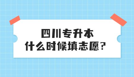 四川統(tǒng)招專升本大概什么時候填志愿？