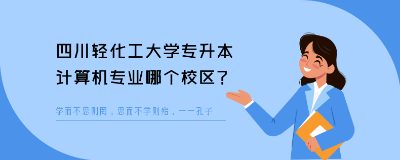 四川輕化工大學(xué)專升本計算機專業(yè)哪個校區(qū)