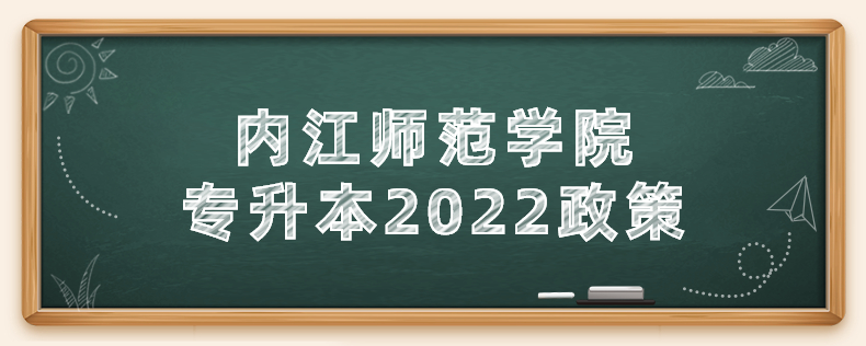 內江師范學院專升本2022政策