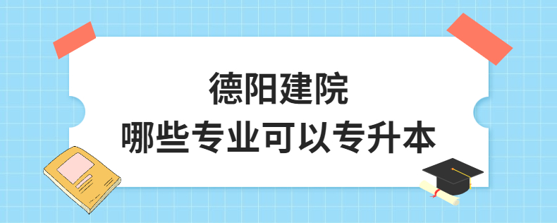 德陽(yáng)建院哪些專業(yè)可以專升本