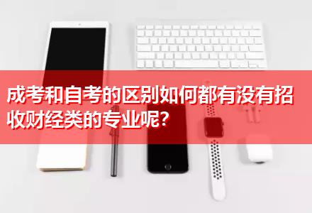 成考和自考的區(qū)別如何都有沒(méi)有招收財(cái)經(jīng)類(lèi)的專(zhuān)業(yè)呢？