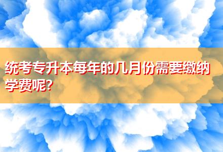 統(tǒng)考專升本每年的幾月份需要繳納學(xué)費(fèi)呢？