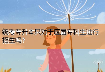 統(tǒng)考專升本只對于應屆?？粕M行招生嗎？