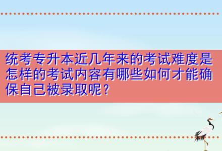 統(tǒng)考專升本近幾年來(lái)的考試難度是怎樣的考試內(nèi)容有哪些如何才能確保自己被錄取呢？