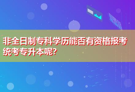 非全日制?？茖W(xué)歷能否有資格報(bào)考統(tǒng)考專升本呢？