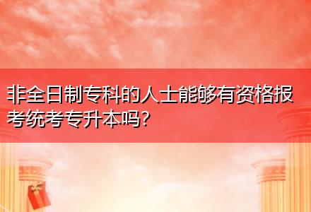 非全日制專科的人士能夠有資格報考統(tǒng)考專升本嗎？