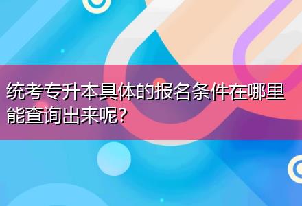 統(tǒng)考專升本具體的報(bào)名條件在哪里能查詢出來(lái)呢？