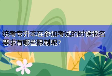 統(tǒng)考專升本在參加考試的時(shí)候報(bào)名要求有哪些限制呢？