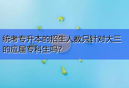 統(tǒng)考專升本的招生人數只針對大三的應屆?？粕鷨幔? title=