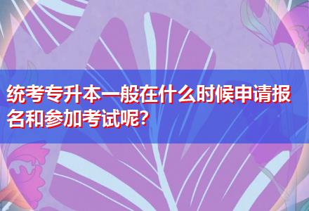 統(tǒng)考專升本一般在什么時候申請報名和參加考試呢？