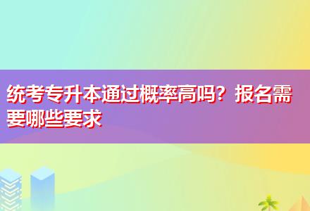 統(tǒng)考專升本通過概率高嗎？報(bào)名需要哪些要求