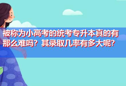 被稱為小高考的統(tǒng)考專升本真的有那么難嗎？其錄取幾率有多大呢？