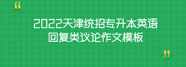 2022天津統(tǒng)招專(zhuān)升本英語(yǔ)回復(fù)類(lèi)議論作文模板