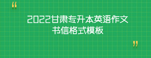 2022甘肅專升本英語(yǔ)作文書(shū)信格式模板