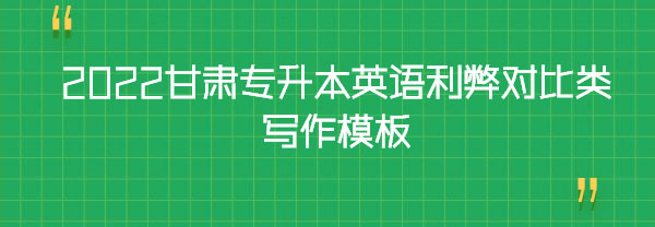 2022甘肅專升本英語利弊對(duì)比類寫作模板