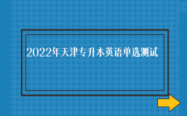 2022年天津?qū)Ｉ居⒄Z單選測(cè)試