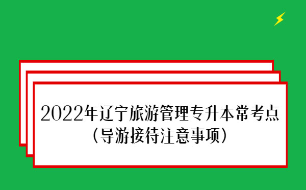 2022年遼寧旅游管理專升本?？键c(diǎn)(導(dǎo)游接待注意事項(xiàng))