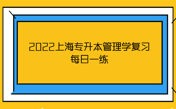 2022上海專(zhuān)升本管理學(xué)復(fù)習(xí)每日一練