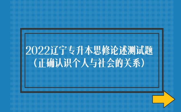 2022遼寧專(zhuān)升本思修論述測(cè)試題(正確認(rèn)識(shí)個(gè)人與社會(huì)的關(guān)系)