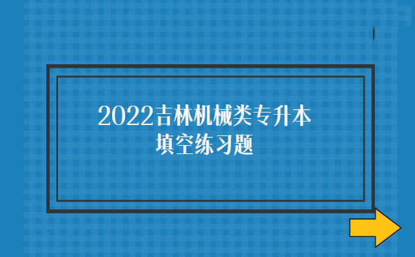 2022吉林機(jī)械類專升本填空練習(xí)題