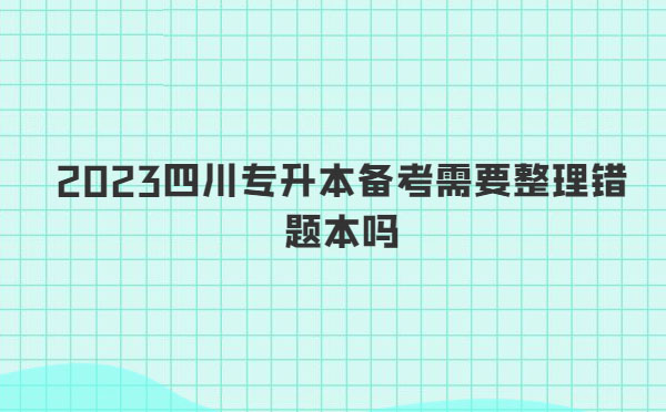 2023四川專(zhuān)升本備考需要整理錯(cuò)題本嗎