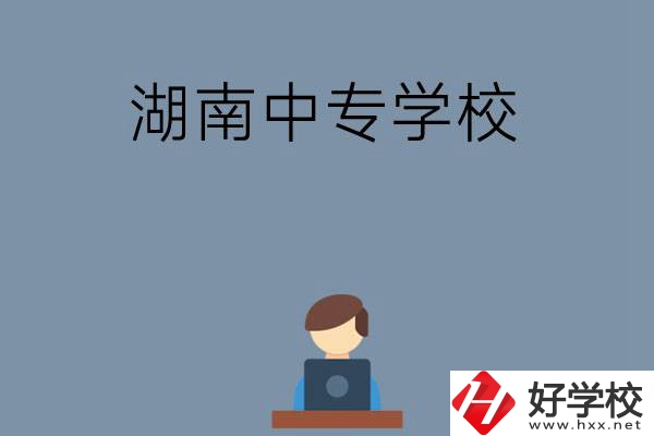 湖南哪些中專學(xué)校好？有哪些招生專業(yè)？