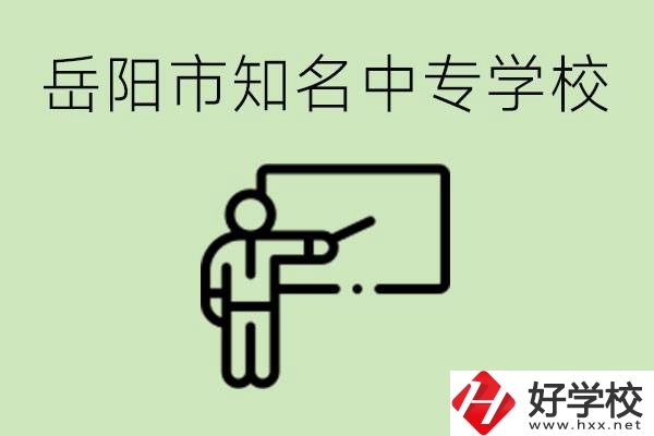 岳陽有哪些知名的中專? 有哪些熱門專業(yè)？