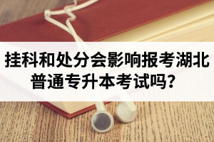 掛科和處分會(huì)影響報(bào)考湖北普通專升本考試嗎？