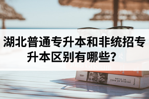 湖北普通專升本和非統(tǒng)招專升本區(qū)別有哪些？