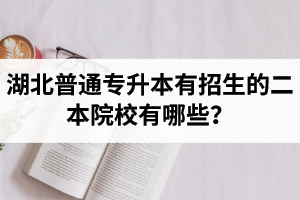 湖北普通專升本有招生的二本院校有哪些？