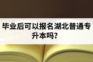 畢業(yè)后可以報名湖北普通專升本嗎？