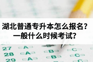 湖北普通專升本怎么報名？一般什么時候考試？