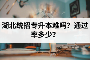 湖北統(tǒng)招專升本難嗎？通過率多少？